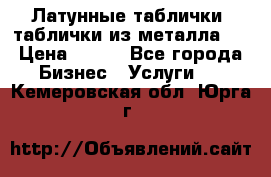 Латунные таблички: таблички из металла.  › Цена ­ 700 - Все города Бизнес » Услуги   . Кемеровская обл.,Юрга г.